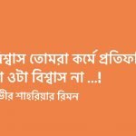 যে বিশ্বাস তোমার কর্মে প্রতিফলিত হয়না, ওটা কোনো বিশ্বাসই না !